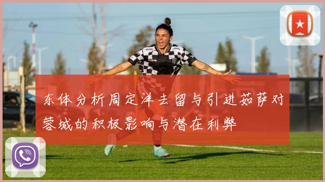东体分析周定洋去留与引进茹萨对蓉城的积极影响与潜在利弊