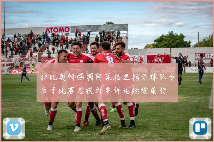 拉比奥特强调阿莱格里指示球队专注于比赛忽视外界评论继续前行