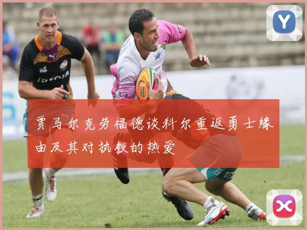 贾马尔克劳福德谈科尔重返勇士缘由及其对执教的热爱