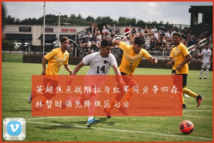英超焦点战维拉与红军同分争四森林暂时领先降级区七分