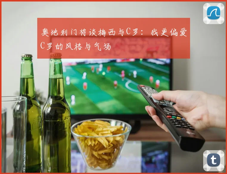 奥地利门将谈梅西与C罗：我更偏爱C罗的风格与气场