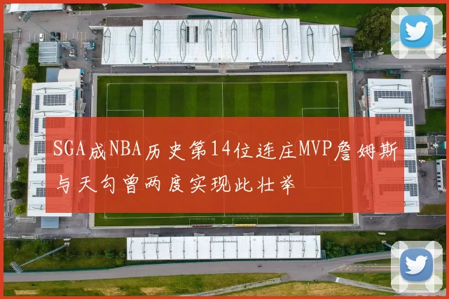 SGA成NBA历史第14位连庄MVP詹姆斯与天勾曾两度实现此壮举