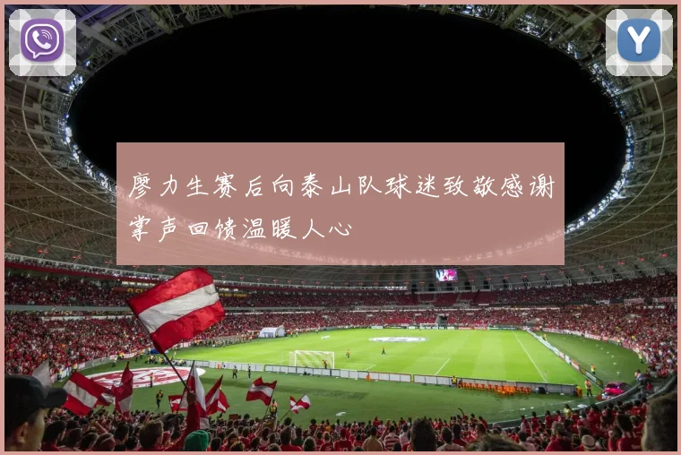 廖力生赛后向泰山队球迷致敬感谢掌声回馈温暖人心